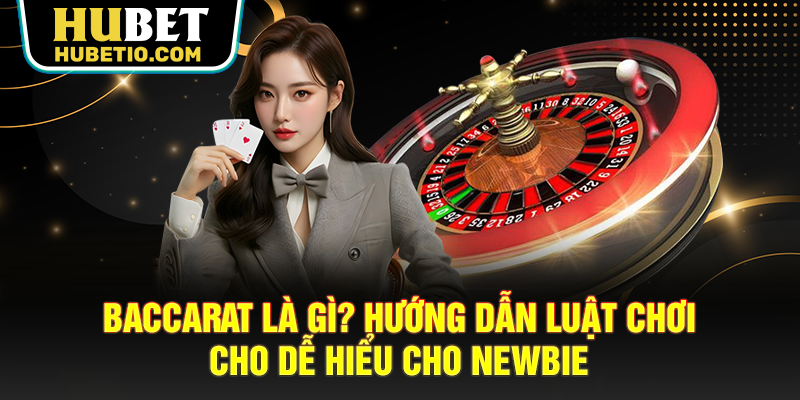 Baccarat Là Gì? Hướng Dẫn Luật Chơi Dễ Hiểu Cho Newbie
