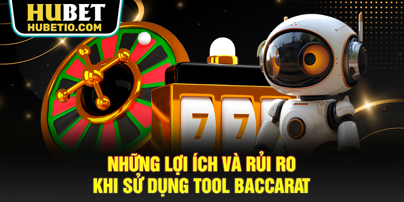 Những lợi ích và rủi ro khi sử dụng tool Baccarat