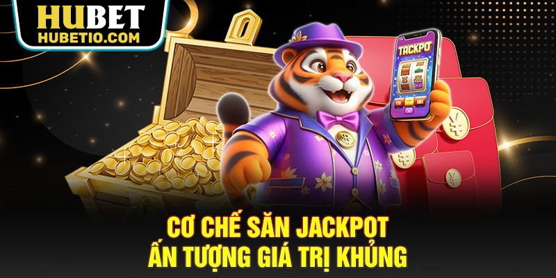 Cơ chế săn Jackpot ấn tượng giá trị khủng